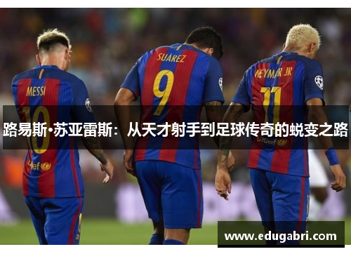 路易斯·苏亚雷斯：从天才射手到足球传奇的蜕变之路