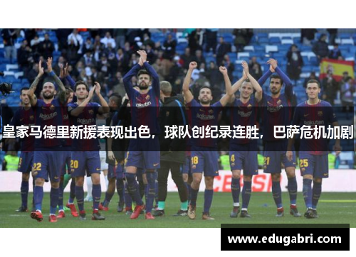 皇家马德里新援表现出色，球队创纪录连胜，巴萨危机加剧