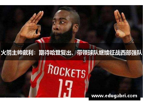 火箭主帅戴利：期待哈登复出，带领球队继续征战西部强队