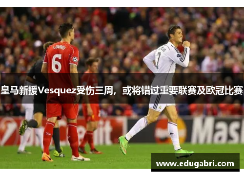 皇马新援Vesquez受伤三周，或将错过重要联赛及欧冠比赛