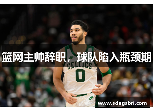 篮网主帅辞职，球队陷入瓶颈期