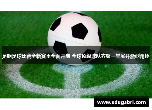 足联足球比赛全新赛季全面开启 全球顶级球队齐聚一堂展开激烈角逐