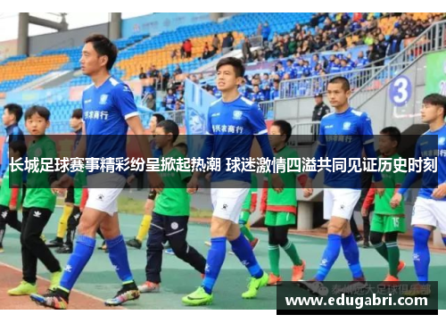 长城足球赛事精彩纷呈掀起热潮 球迷激情四溢共同见证历史时刻