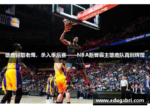 雄鹿轻取老鹰，杀入季后赛——NBA新晋霸主雄鹿队再创辉煌