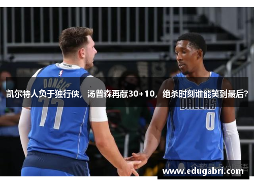 凯尔特人负于独行侠，汤普森再献30+10，绝杀时刻谁能笑到最后？