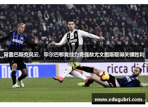 背靠巴斯克风云，毕尔巴鄂竞技力克强敌尤文图斯取得关键胜利