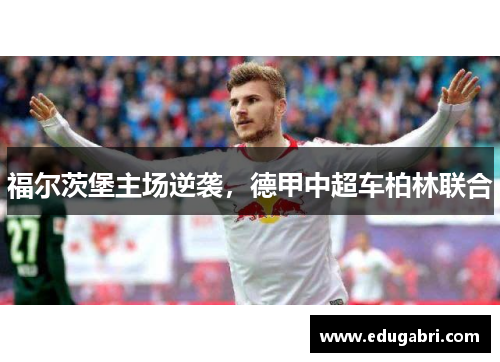 福尔茨堡主场逆袭，德甲中超车柏林联合