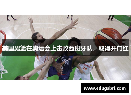 美国男篮在奥运会上击败西班牙队，取得开门红