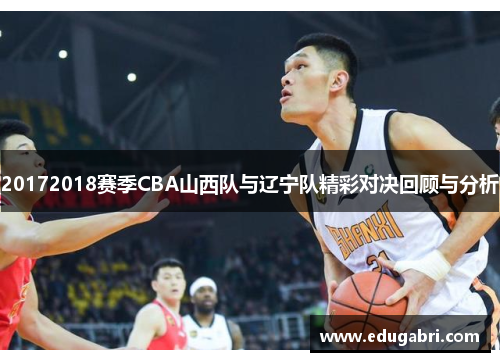 20172018赛季CBA山西队与辽宁队精彩对决回顾与分析