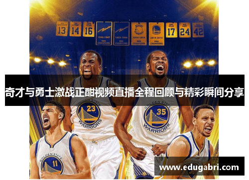 奇才与勇士激战正酣视频直播全程回顾与精彩瞬间分享