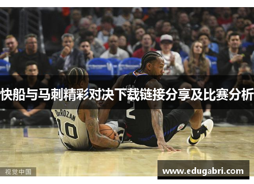 快船与马刺精彩对决下载链接分享及比赛分析