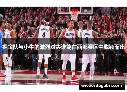 掘金队与小牛的激烈对决谁能在西部赛区中脱颖而出