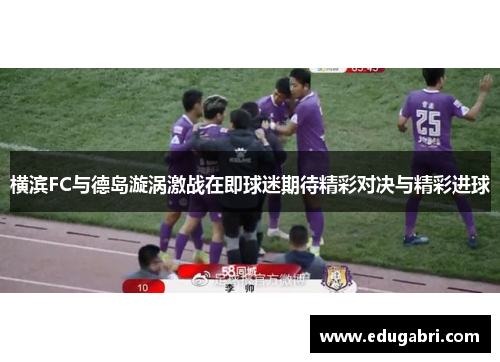横滨FC与德岛漩涡激战在即球迷期待精彩对决与精彩进球