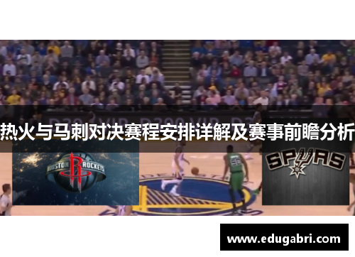 热火与马刺对决赛程安排详解及赛事前瞻分析