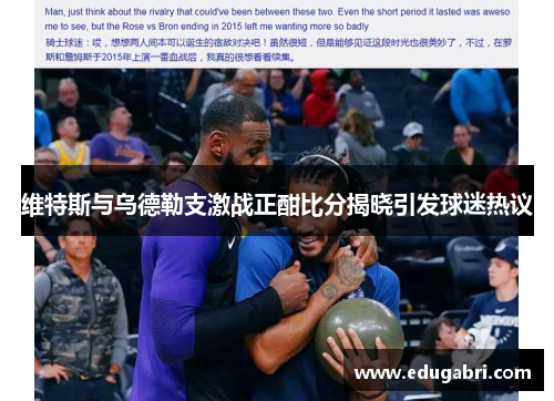 维特斯与乌德勒支激战正酣比分揭晓引发球迷热议