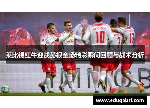 莱比锡红牛迎战赫根全场精彩瞬间回顾与战术分析