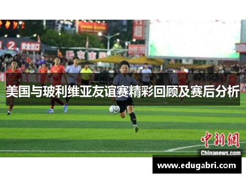 美国与玻利维亚友谊赛精彩回顾及赛后分析