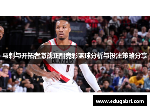 马刺与开拓者激战正酣竞彩篮球分析与投注策略分享