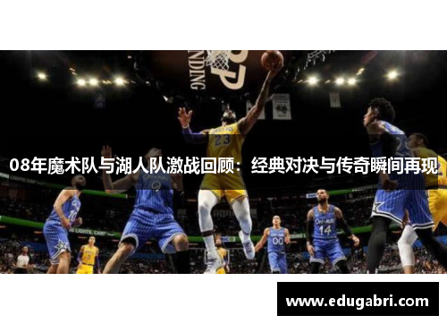 08年魔术队与湖人队激战回顾：经典对决与传奇瞬间再现