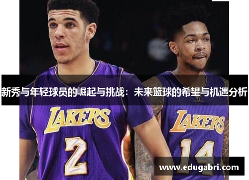 新秀与年轻球员的崛起与挑战：未来篮球的希望与机遇分析