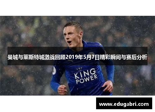 曼城与莱斯特城激战回顾2019年5月7日精彩瞬间与赛后分析