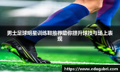 男士足球明星训练鞋推荐助你提升球技与场上表现