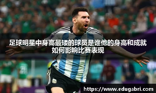 足球明星中身高最矮的球员是谁他的身高和成就如何影响比赛表现
