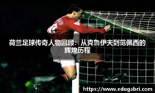 荷兰足球传奇人物回顾：从克鲁伊夫到范佩西的辉煌历程